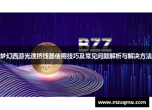 梦幻西游光速挤线器使用技巧及常见问题解析与解决方法